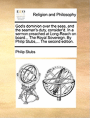 bokomslag God's Dominion Over the Seas, and the Seaman's Duty, Consider'd. in a Sermon Preached at Long-Reach on Board... the Royal Sovereign. by Philip Stubs, ... the Second Edition.