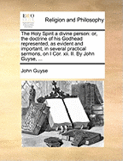 John Guyse - The Holy Spirit a Divine Person: Or, the Doctrine of His Godhead Represented, as Evident and Important, in Several Practical Sermons, on I Cor. XII. I, Häftad
