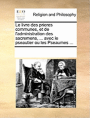 bokomslag Le livre des prieres communes, et de l'administration des sacremens, ... avec le pseautier ou les Pseaumes ...