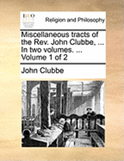 bokomslag Miscellaneous Tracts of the REV. John Clubbe, ... in Two Volumes. ... Volume 1 of 2
