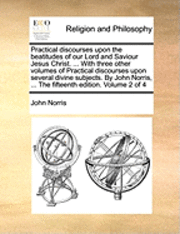 John Norris - Practical Discourses Upon the Beatitudes of Our Lord and Saviour Jesus Christ. ... with Three Other Volumes of Practical Discourses Upon Several Divin, Häftad