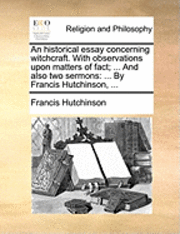 bokomslag An Historical Essay Concerning Witchcraft. with Observations Upon Matters of Fact; ... and Also Two Sermons: By Francis Hutchinson, ...
