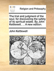 bokomslag The Trial and Judgment of the Soul, for Discovering the Safety of Its Spiritual Estate. by John Kettlewell, ... a New Edition.