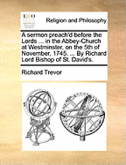 bokomslag A Sermon Preach'd Before the Lords ... in the Abbey-Church at Westminster, on the 5th of November, 1745. ... by Richard Lord Bishop of St. David's.