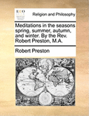 Meditations in the Seasons Spring, Summer, Autumn, and Winter. by the REV. Robert Preston, M.A.