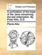bokomslag A Confutation of the Hope of the Jews Concerning the Last Redemption. by Peter Allix, D.D.