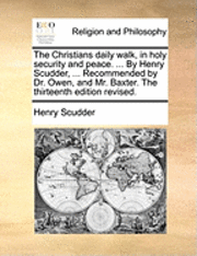 bokomslag The Christians Daily Walk, in Holy Security and Peace. ... by Henry Scudder, ... Recommended by Dr. Owen, and Mr. Baxter. the Thirteenth Edition Revised.