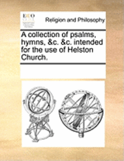 A Collection of Psalms, Hymns, &c. &c. Intended for the Use of Helston Church. 1