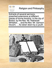 Extracts of Several Sermons, Preached Extempore at Different Places of Divine Worship, in the City of Bristol, by the REV. Mr. Nathaniel Whitaker, ... and the REV. Mr. Samson Occom, ... as Taken Down 1