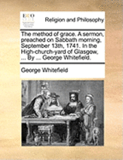 bokomslag The Method of Grace. a Sermon, Preached on Sabbath Morning, September 13th, 1741. in the High-Church-Yard of Glasgow, ... by ... George Whitefield.