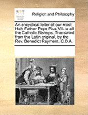 bokomslag An Encyclical Letter of Our Most Holy Father Pope Pius VII. to All the Catholic Bishops. Translated from the Latin Original, by the REV. Benedict Rayment, C.D.A.