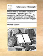 Michael Boston - Discourses on Important Subjects of the Gospel. Delivered on Public Occasions: By Michael Boston, ... to Which Is Prefixed, an Account of the Author,, Häftad