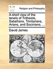 bokomslag A Short View of the Tenets of Tritheists, Sabellians, Trinitarians, Arians, and Socinians; ...