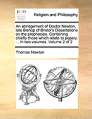 bokomslag An Abridgement of Doctor Newton, Late Bishop of Bristol's Dissertations on the Prophecies. Containing Chiefly Those Which Relate to Popery. ... in Two Volumes. Volume 2 of 2