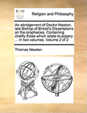 Thomas Newton - Abridgement of Doctor Newton, Late Bishop of Bristol's Dissertations on the Prophecies. Containing Chiefly Those Which Relate to Popery. ... in Two Volumes. Volume 2 of 2, Häftad
