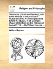 bokomslag The Nature of Truth and Falshood; With Some Motives to the Practice of Mutual Sincerity. a Sermon Preached Before the Queen, in St. George's Chapel at Windsor; On the 10th Day of August 1712, ... by