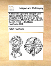 bokomslag A Discourse Upon the Being of God: Against Atheists. in Two Sermons, Preached in the Church of St. James Westminster, March the 7th and April the 4th,