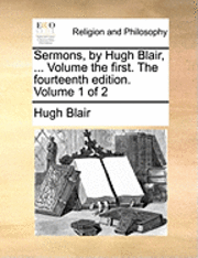 Hugh Blair - Sermons, by Hugh Blair, ... Volume the First. the Fourteenth Edition. Volume 1 of 2, Häftad