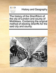 Multiple Contributors, See Notes Multiple Contributors - History of the Sheriffdom of the City of London and County of Middlesex. Containing the Original Method of Electing Sheriffs for the Said City and County., Häftad