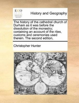 Christopher Hunter - History of the Cathedral Church of Durham as It Was Before the Dissolution of the Monastry; Containing an Account of the Rites, Customs and Ceremonies Used Therein. the Second Edition,, Häftad