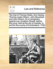 bokomslag The Trial of Thomas Wallis, Ann Heslop, Thomas Leeke Wilson, John Boustead, and John Wilson, for a Conspiracy, Against One Jonathan Sewell