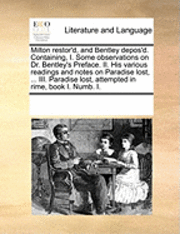bokomslag Milton Restor'd, and Bentley Depos'd. Containing, I. Some Observations on Dr. Bentley's Preface. II. His Various Readings and Notes on Paradise Lost, ... III. Paradise Lost, Attempted in Rime, Book...