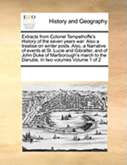 bokomslag Extracts from Colonel Tempelhoffe's History of the Seven Years War: Also a Treatise on Winter Posts. Also, a Narrative of Events at St. Lucie and Gibr