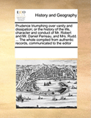 bokomslag Prudence Triumphing Over Vanity and Dissipation; Or the History of the Life, Character and Conduct of Mr. Robert and Mr. Daniel Perreau, and Mrs. Rudd. ... the Whole Compiled from Authentic Records,