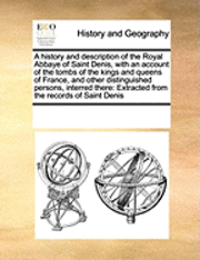 bokomslag A History and Description of the Royal Abbaye of Saint Denis, with an Account of the Tombs of the Kings and Queens of France, and Other Distinguished