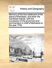 bokomslag Memoirs of the First Settlement of the Island of Barbados, and Other the Carribbee Islands, with the Succession of the Governors and Commanders in Chief of Barbados to the Year 1742.