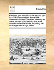 bokomslag Parsley's Lyric Repository, the Second Part for 1790 Containing an Entire New Collection of Songs, Parodies, Burlesques, Duets, Written Purposely for This Work, Adapted to Familiar Tunes, Including...