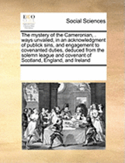 Multiple Contributors, See Notes Multiple Contributors - Mystery of the Cameronian, . Ways Unvailed, in an Acknowledgment of Publick Sins, and Engagement to Covenanted Duties, Deduced from the Solemn League and Covenant of Scotland, England, and Ireland, Häftad