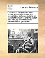 bokomslag Connecticut Between Old John Uncas, Young John Uncas, and Several Other Mohegan Indians, on Behalf of Themselves and the Rest of Their Tribe, by John Mason and Samuel Mason, Gentlemen,