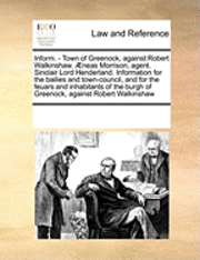bokomslag Inform. - Town of Greenock, Against Robert Walkinshaw. Aeneas Morrison, Agent. Sinclair Lord Henderland. Information for the Bailies and Town-Council, and for the Feuars and Inhabitants of the Burg...