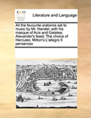 Multiple Contributors, See Notes Multiple Contributors - All the Favourite Oratorios Set to Music by Mr. Handel; With His Masque of Acis and Galatea; Alexander's Feast; The Choice of Hercules; Milton's L'Allegro Il Penseroso, Häftad