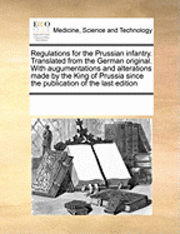 bokomslag Regulations for the Prussian infantry. Translated from the German original. With augumentations and alterations made by the King of Prussia since the publication of the last edition