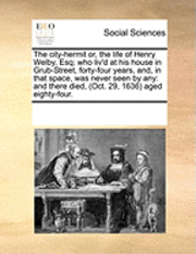 bokomslag City-Hermit Or, the Life of Henry Welby, Esq; Who Liv'd at His House in Grub-Street, Forty-Four Years, And, in That Space, Was Never Seen by Any