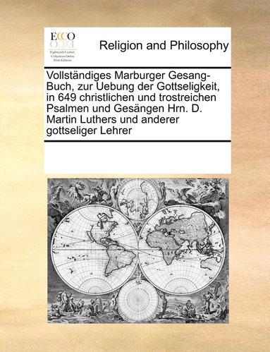 bokomslag Vollstndiges Marburger Gesang-Buch, zur Uebung der Gottseligkeit, in 649 christlichen und trostreichen Psalmen und Gesngen Hrn. D. Martin Luthers und anderer gottseliger Lehrer