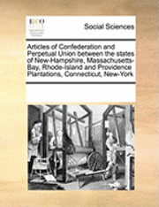 bokomslag Articles of Confederation and Perpetual Union Between the States of New-Hampshire, Massachusetts-Bay, Rhode-Island and Providence Plantations, Connecticut, New-York