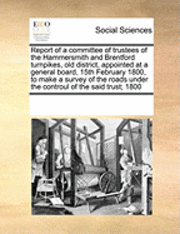 bokomslag Report of a Committee of Trustees of the Hammersmith and Brentford Turnpikes, Old District, Appointed at a General Board, 15th February 1800, to Make a Survey of the Roads Under the Controul of the