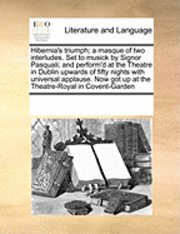 bokomslag Hibernia's Triumph; A Masque of Two Interludes. Set to Musick by Signor Pasquali; And Perform'd at the Theatre in Dublin Upwards of Fifty Nights with Universal Applause. Now Got Up at the