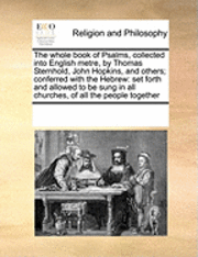 bokomslag The whole book of Psalms, collected into English metre, by Thomas Sternhold, John Hopkins, and others; conferred with the Hebrew