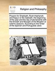 bokomslag Prayers for Shabbath, Rosh-Hashanah, and Kippur or the Sabbath, the Beginning of the Year and the Day of Atonements with the Amidah and Musaph of the Moadim or Solemn Seasons. According to the Order