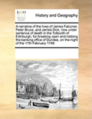 Multiple Contributors, See Notes Multiple Contributors - Narrative of the Lives of James Falconer, Peter Bruce, and James Dick, Now Under Sentence of Death in the Tolbooth of Edinburgh, for Breaking Open and Robbing the Banking Office of Dundee, on the Night of the 17th February 1788., Häftad