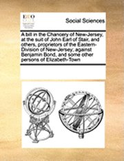 bokomslag A Bill in the Chancery of New-Jersey, at the Suit of John Earl of Stair, and Others, Proprietors of the Eastern-Division of New-Jersey; Against Benjam
