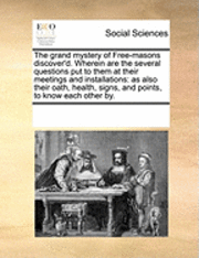 bokomslag The Grand Mystery of Free-Masons Discover'd. Wherein Are the Several Questions Put to Them at Their Meetings and Installations