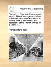 bokomslag Campaign of General Buonaparte in Italy, in 1796-7. By a general officer. Translated from the French by T. E. Ritchie. With a narrative of the operations of the French armies on the Rhine, ...