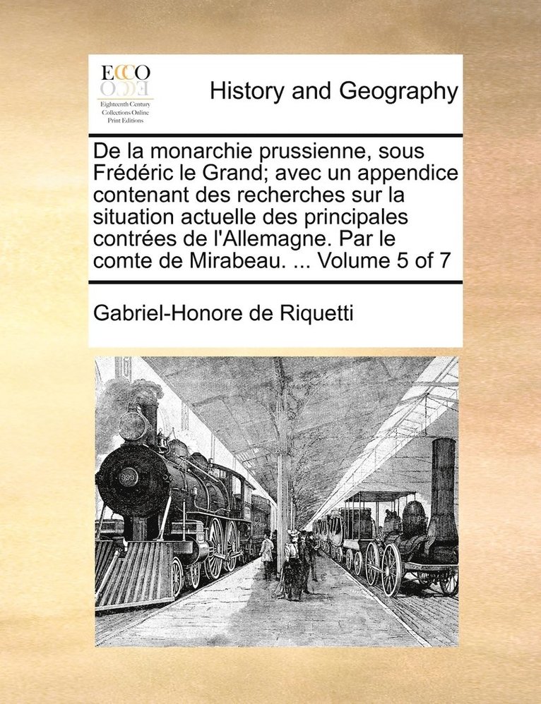 De la monarchie prussienne, sous Frédéric le Grand; avec un appendice contenant des recherches sur la situation actuelle des principales contrées de l'Allemagne. Par le comte de Mirabeau. ... Volume 5 of 7