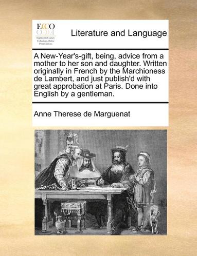 bokomslag A New-Year's-Gift, Being, Advice from a Mother to Her Son and Daughter. Written Originally in French by the Marchioness de Lambert, and Just Publish'd with Great Approbation at Paris. Done Into