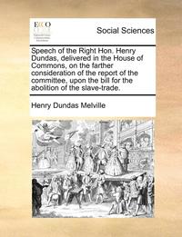 bokomslag Speech of the Right Hon. Henry Dundas, Delivered in the House of Commons, on the Farther Consideration of the Report of the Committee, Upon the Bill f